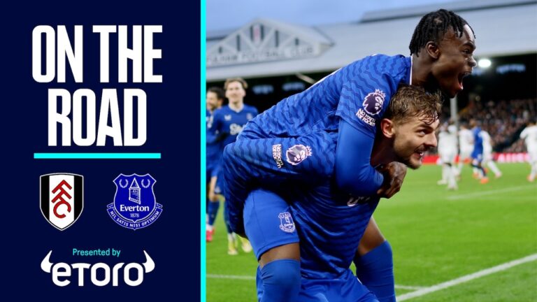 LATE LIMBS AS EVERTON COMPLETE COMEBACK WIN! On The Road: Fulham v Everton