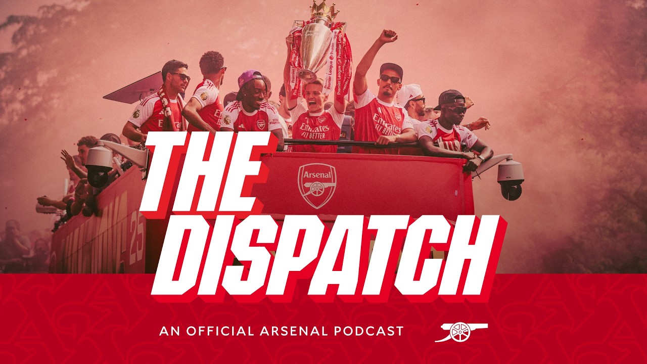 CHAMPIONS PARADE! The Dispatch The Arsenal podcast Episode 31